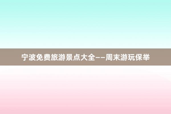 宁波免费旅游景点大全——周末游玩保举