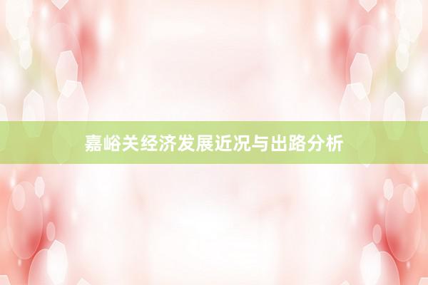 嘉峪关经济发展近况与出路分析