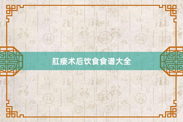 肛瘘术后饮食食谱大全